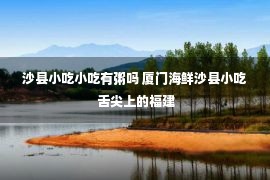 沙县小吃小吃有粥吗 厦门海鲜沙县小吃 舌尖上的福建