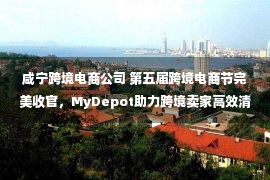 咸宁跨境电商公司 第五届跨境电商节完美收官，MyDepot助力跨境卖家高效清库存