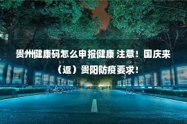 贵州健康码怎么申报健康 注意！国庆来（返）贵阳防疫要求！