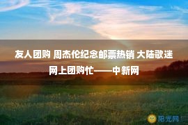 友人团购 周杰伦纪念邮票热销 大陆歌迷网上团购忙——中新网