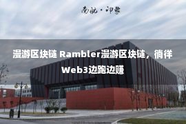 漫游区块链 Rambler漫游区块链，徜徉Web3边跑边赚