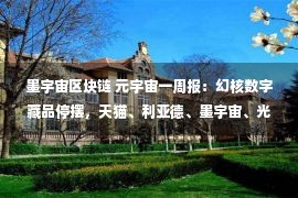 墨宇宙区块链 元宇宙一周报：幻核数字藏品停摆，天猫、利亚德、墨宇宙、光大银行等元宇宙布局不断