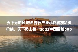 天下秀的区块链 践行产业赋能释放品牌价值，天下秀上榜“2022中国品牌500强”