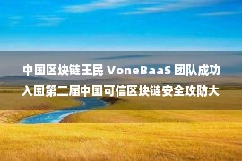 中国区块链王民 VoneBaaS 团队成功入围第二届中国可信区块链安全攻防大赛决赛