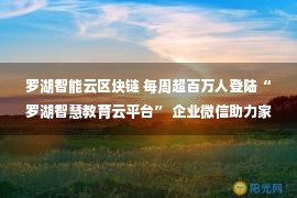 罗湖智能云区块链 每周超百万人登陆“罗湖智慧教育云平台” 企业微信助力家校无缝连接