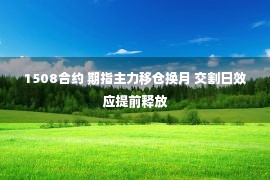 1508合约 期指主力移仓换月 交割日效应提前释放