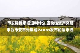 币安链提币通道叫什么 区块链资产交易平台币安率先集成Paxos发布的法币通道解决方案