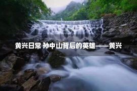 黄兴日常 孙中山背后的英雄——黄兴