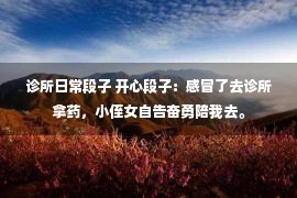 诊所日常段子 开心段子：感冒了去诊所拿药，小侄女自告奋勇陪我去。