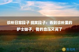 诊所日常段子 搞笑段子：看到诊所里的护士妹子，我的血压又高了