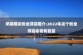 奶茶相关创业项目简介:2022年这个创业项目非常有前景