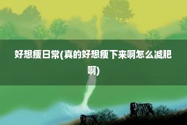 好想瘦日常(真的好想瘦下来啊怎么减肥啊)