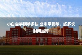 小白自学钢琴多快 业余学钢琴，练多长时间最好