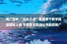 推广云听 “云听宁波”甬城首个数字阅读驿站上线 宁波数字阅读公共空间推广计划启动