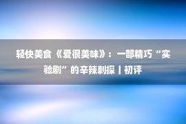 轻快美食 《爱很美味》：一部精巧“实验剧”的辛辣刺探丨初评