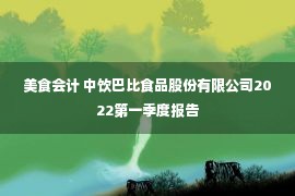 美食会计 中饮巴比食品股份有限公司2022第一季度报告