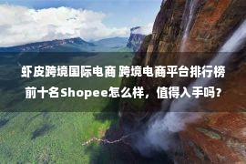 虾皮跨境国际电商 跨境电商平台排行榜前十名Shopee怎么样，值得入手吗？