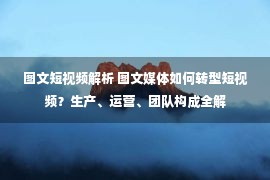 图文短视频解析 图文媒体如何转型短视频？生产、运营、团队构成全解