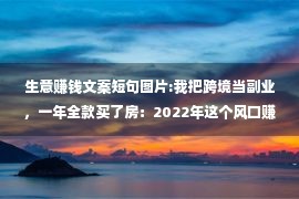 生意赚钱文案短句图片:我把跨境当副业，一年全款买了房：2022年这个风口赚钱，90%的人不知道！！