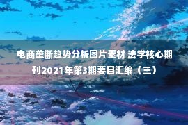 电商垄断趋势分析图片素材 法学核心期刊2021年第3期要目汇编（三）