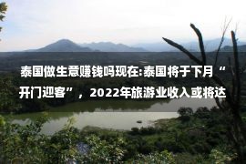 泰国做生意赚钱吗现在:泰国将于下月“开门迎客”，2022年旅游业收入或将达300亿美元