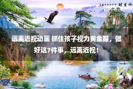 远离近视动画 抓住孩子视力黄金期，做好这7件事，远离近视！