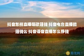 抖音怎样直播唱歌赚钱 抖音电台直播能赚钱么 抖音语音直播怎么挣钱