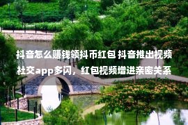 抖音怎么赚钱领抖币红包 抖音推出视频社交app多闪，红包视频增进亲密关系