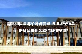 剪影和抖音哪个赚钱高些 四川诺宁信息：拍抖音用什么软件制作视频？