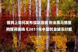 搜狗上如何发布信息赚钱 创业黑马携搜狗搜寻揭晓《2017年中国创业墟市分解讲述》