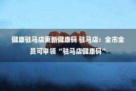 健康驻马店更新健康码 驻马店：全市全员可申领“驻马店健康码”