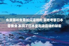 东京茶坊生意如何赚钱的 实地考察日本零售业 发现了日本便利店赚钱的秘密