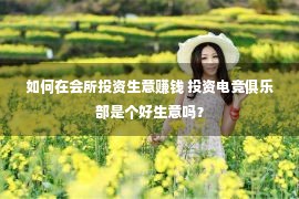 如何在会所投资生意赚钱 投资电竞俱乐部是个好生意吗？