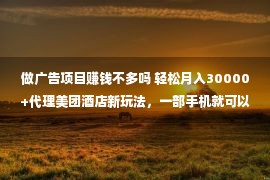 做广告项目赚钱不多吗 轻松月入30000+代理美团酒店新玩法，一部手机就可以做的项目，真的很赚钱！