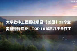 大学软件工程赚钱项目 【美国】25个全美最赚钱专业！TOP 10居然几乎全在工程领域？！