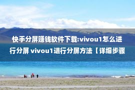 快手分屏赚钱软件下载:vivou1怎么进行分屏 vivou1进行分屏方法【详细步骤】