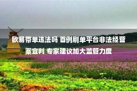 欧易带单违法吗 首例刷单平台非法经营案宣判 专家建议加大监管力度