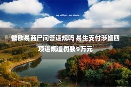 做欧易商户问答违规吗 易生支付涉嫌四项违规遭罚款9万元