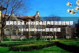 星网币安卓 2022安卓经典塔防游戏推荐 18183iPhone游戏频道