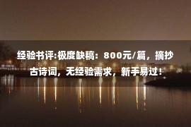 经验书评:极度缺稿：800元/篇，摘抄古诗词，无经验需求，新手易过！