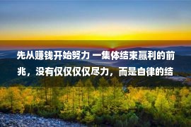 先从赚钱开始努力 一集体结束赢利的前兆，没有仅仅仅仅尽力，而是自律的结束