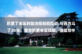 积累了丰富的防治经验和经验:与西方斗了20年，普京积累丰富经验，俄媒给中国支招，收拾佩洛西