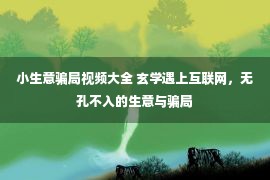 小生意骗局视频大全 玄学遇上互联网，无孔不入的生意与骗局