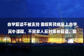 自学复读不被支持 重症男孩病床上自学高中课程，不顾家人反对艰苦复读，如今梦想成真