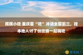 拐拐小吃 重庆靠“吃”冲进全国前三，找本地人讨了份攻略一起嗨吃