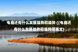 电商还有什么发展趋势和趋势 ((电商还有什么发展趋势和趋势呢英文)