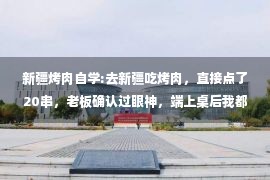 新疆烤肉自学:去新疆吃烤肉，直接点了20串，老板确认过眼神，端上桌后我都傻了