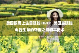 美国做网上生意赚钱 HBO：美国最赚钱电视生意的转型之路和平衡术