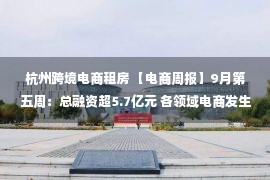 杭州跨境电商租房 【电商周报】9月第五周：总融资超5.7亿元 各领域电商发生了哪些事？