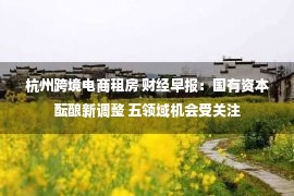 杭州跨境电商租房 财经早报：国有资本酝酿新调整 五领域机会受关注